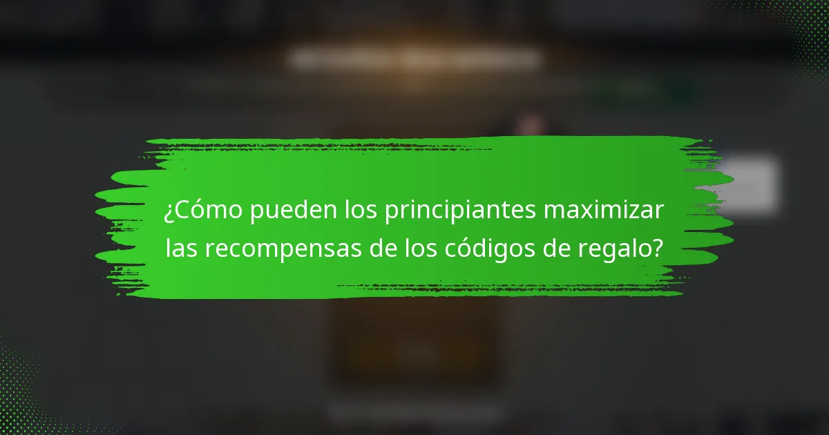 ¿Cómo pueden los principiantes maximizar las recompensas de los códigos de regalo?