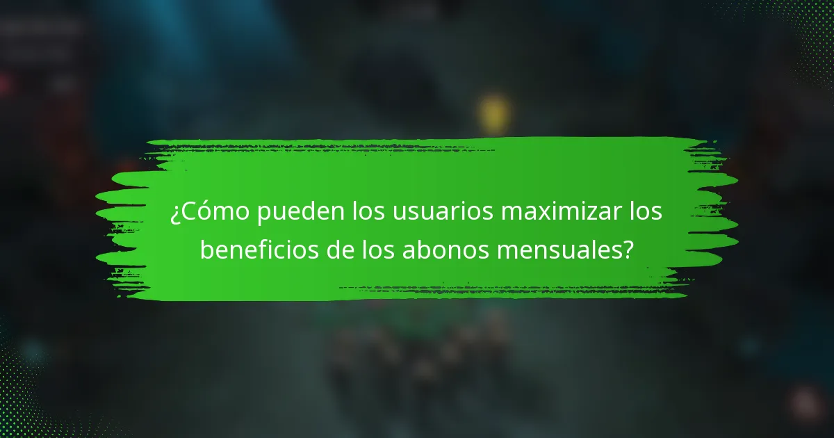 ¿Cómo pueden los usuarios maximizar los beneficios de los abonos mensuales?