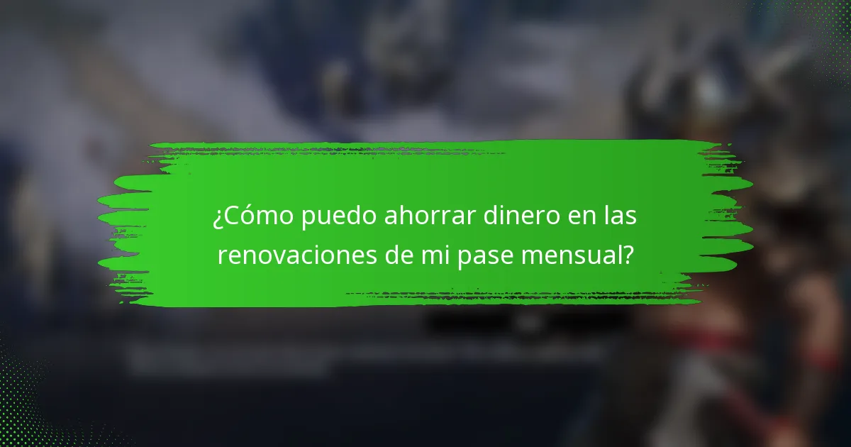 ¿Cómo puedo ahorrar dinero en las renovaciones de mi pase mensual?