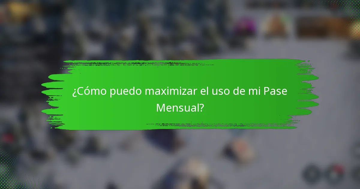 ¿Cómo puedo maximizar el uso de mi Pase Mensual?