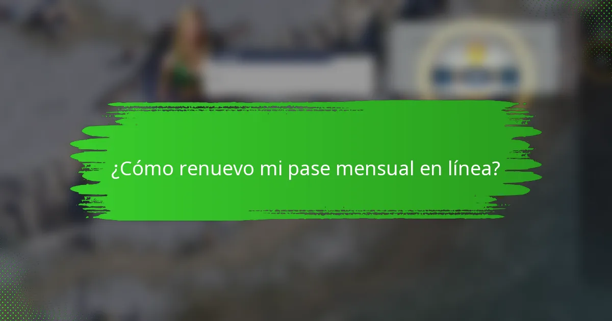 ¿Cómo renuevo mi pase mensual en línea?