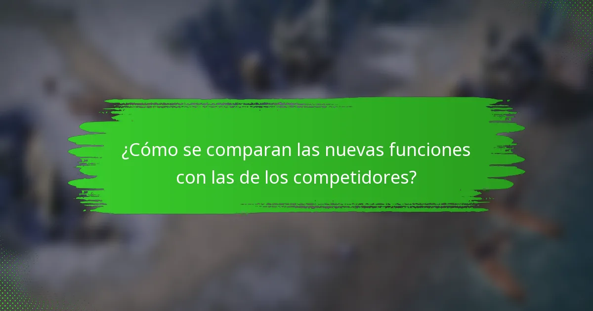 ¿Cómo se comparan las nuevas funciones con las de los competidores?