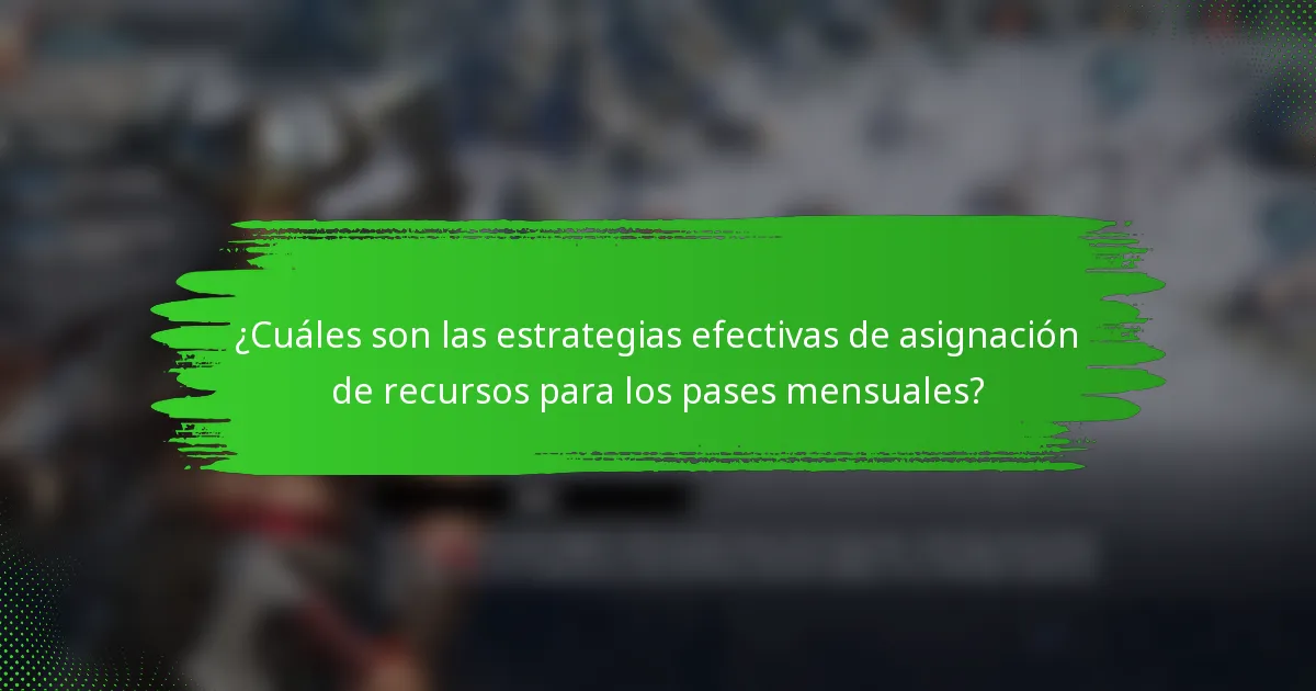 ¿Cuáles son las estrategias efectivas de asignación de recursos para los pases mensuales?