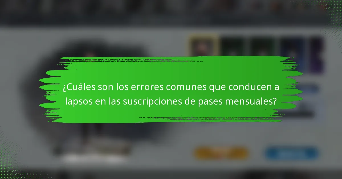 ¿Cuáles son los errores comunes que conducen a lapsos en las suscripciones de pases mensuales?