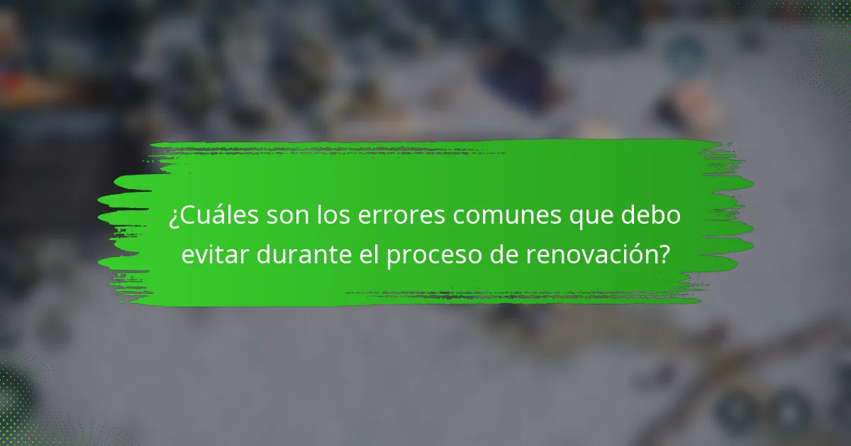 ¿Cuáles son los errores comunes que debo evitar durante el proceso de renovación?