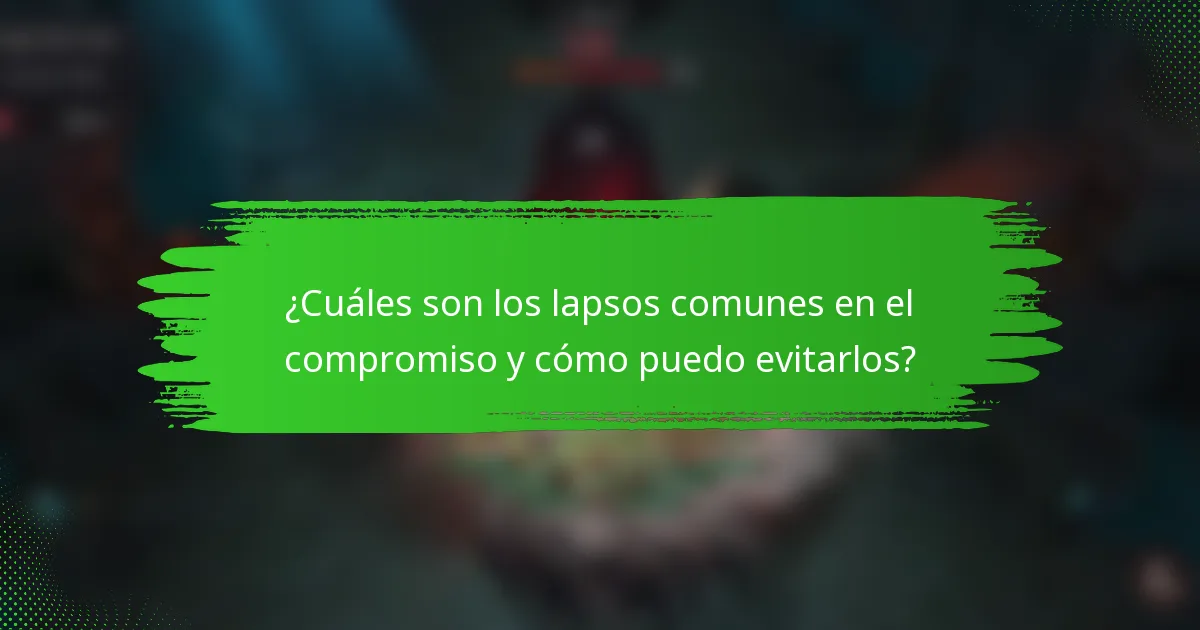 ¿Cuáles son los lapsos comunes en el compromiso y cómo puedo evitarlos?