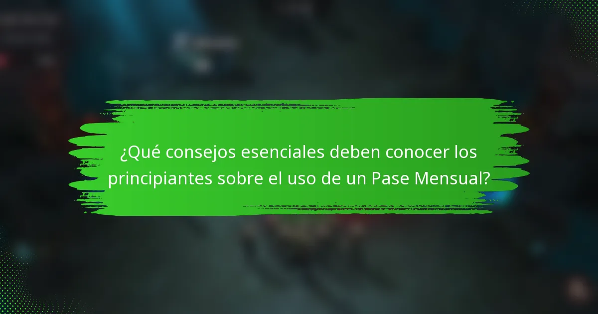 ¿Qué consejos esenciales deben conocer los principiantes sobre el uso de un Pase Mensual?