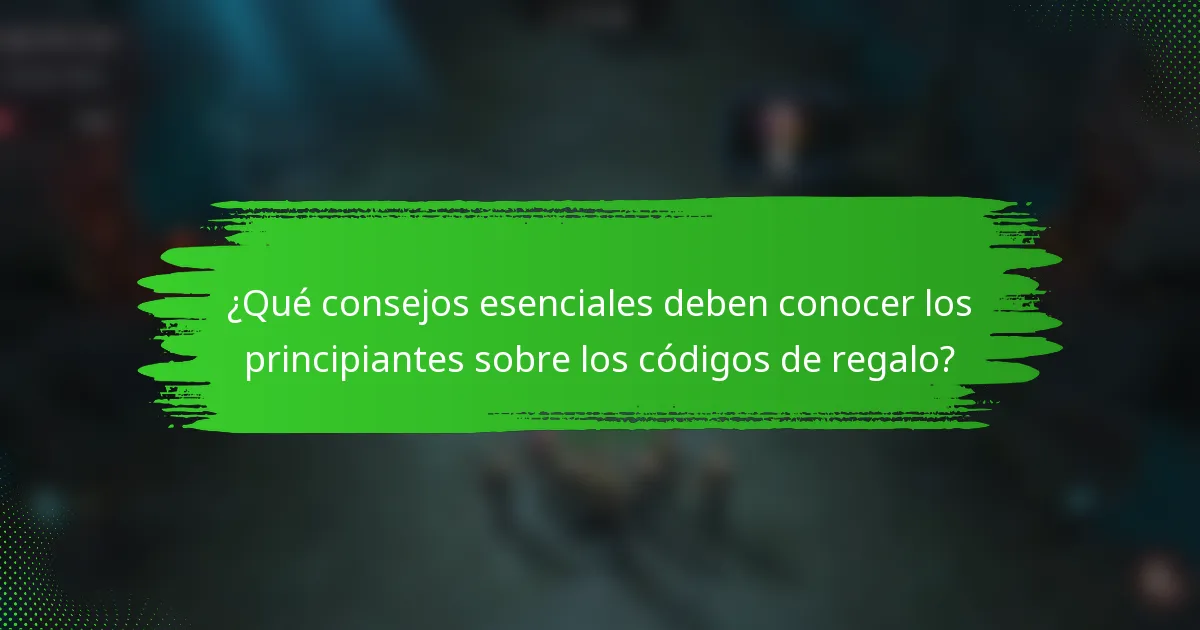 ¿Qué consejos esenciales deben conocer los principiantes sobre los códigos de regalo?