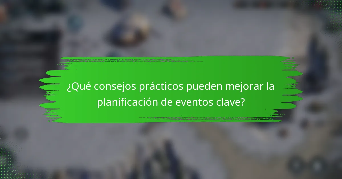 ¿Qué consejos prácticos pueden mejorar la planificación de eventos clave?