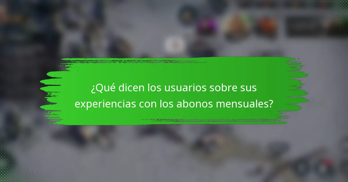 ¿Qué dicen los usuarios sobre sus experiencias con los abonos mensuales?