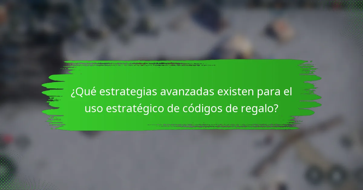 ¿Qué estrategias avanzadas existen para el uso estratégico de códigos de regalo?
