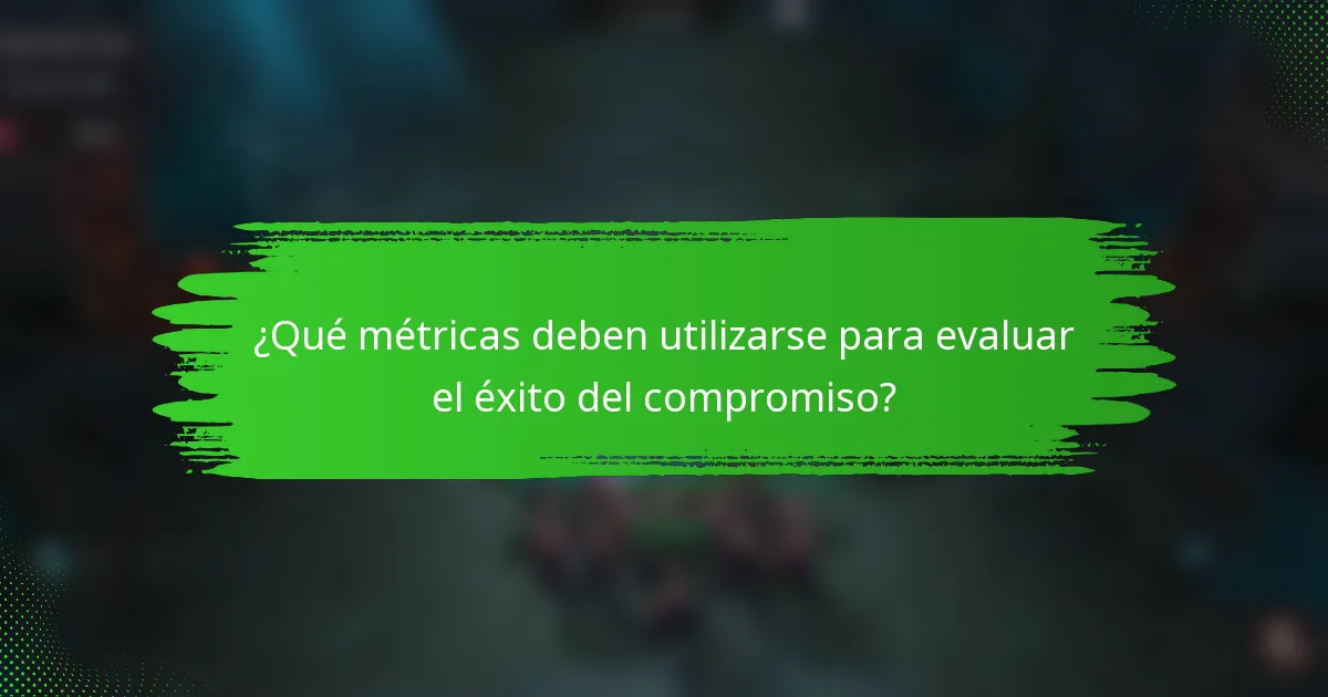 ¿Qué métricas deben utilizarse para evaluar el éxito del compromiso?
