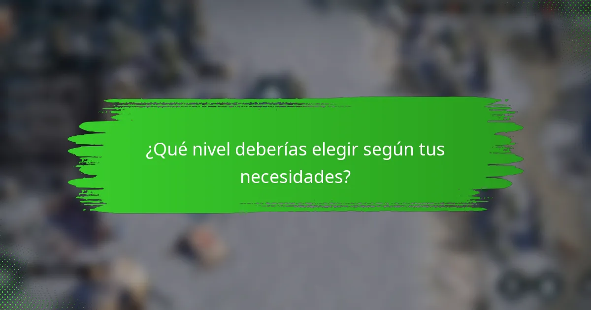 ¿Qué nivel deberías elegir según tus necesidades?
