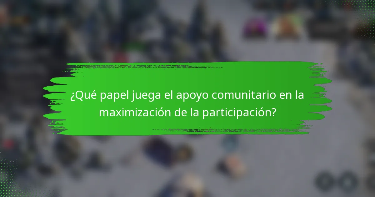 ¿Qué papel juega el apoyo comunitario en la maximización de la participación?