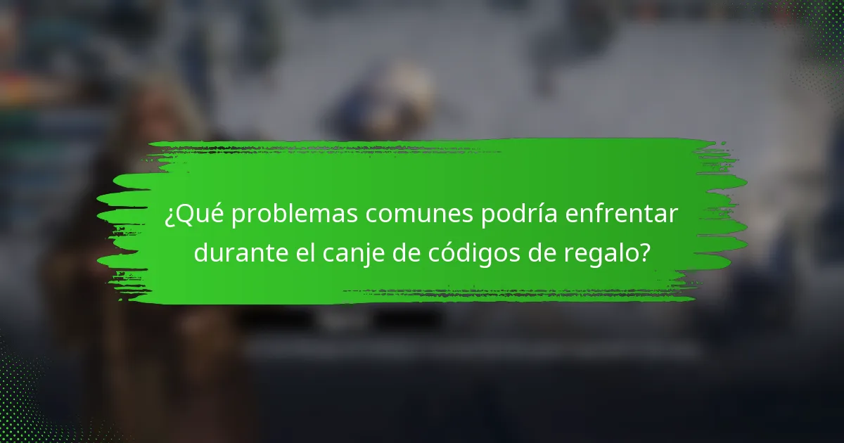 ¿Qué problemas comunes podría enfrentar durante el canje de códigos de regalo?