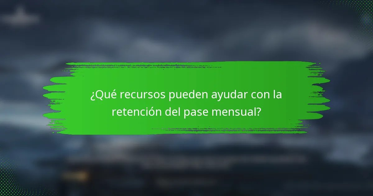 ¿Qué recursos pueden ayudar con la retención del pase mensual?
